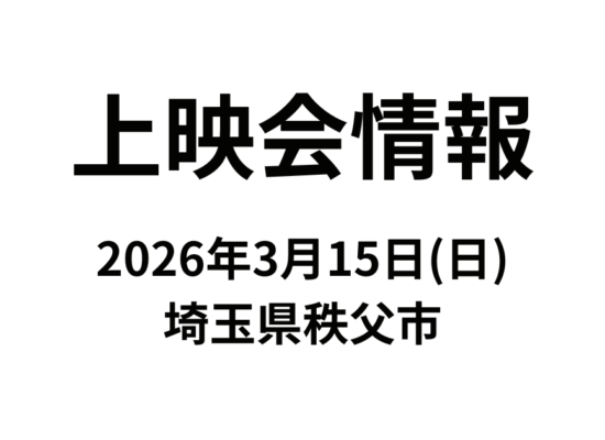 【上映会情報】3月15日(日)埼玉県秩父市にて上映会を開催いたします。